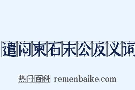 遣闷柬石末公反义词是什么意思的图片